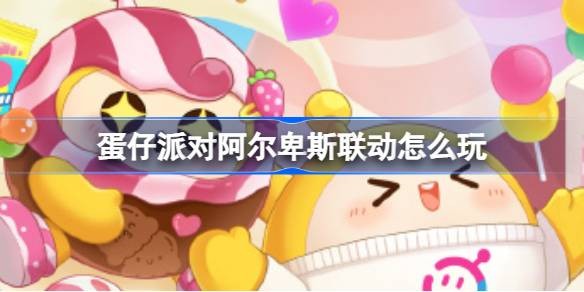 蛋仔派对阿尔卑斯联动礼盒购买攻略-蛋仔派对阿尔卑斯联动怎么玩