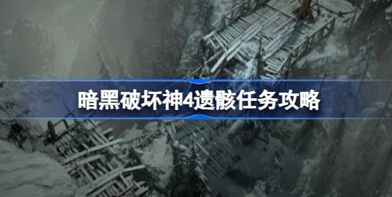 暗黑破坏神4遗骸任务怎么做-暗黑破坏神4遗骸任务完成一览