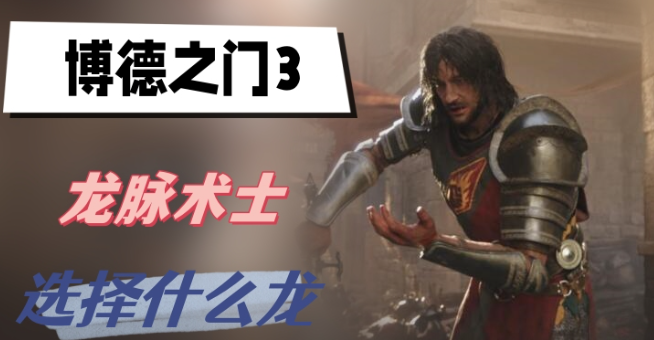 博德之门3龙脉术士选择什么龙-博德之门3龙脉术士龙选择一览