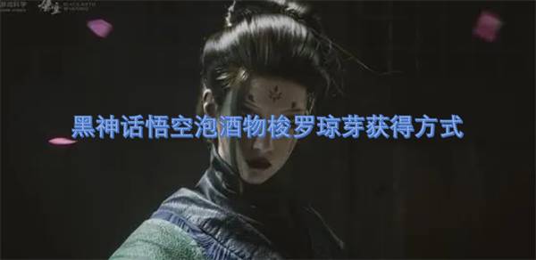 黑神话悟空泡酒物梭罗琼芽获得方式